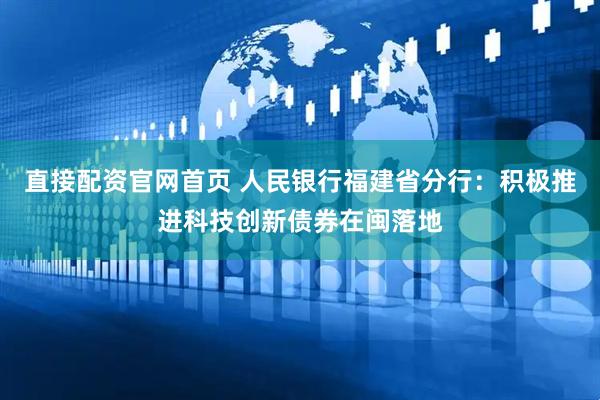 直接配资官网首页 人民银行福建省分行：积极推进科技创新债券在闽落地